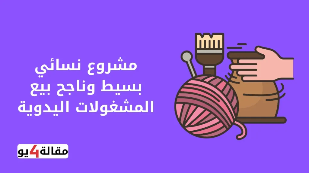 مشروع نسائي بسيط وناجح بيع المشغولات اليدوية