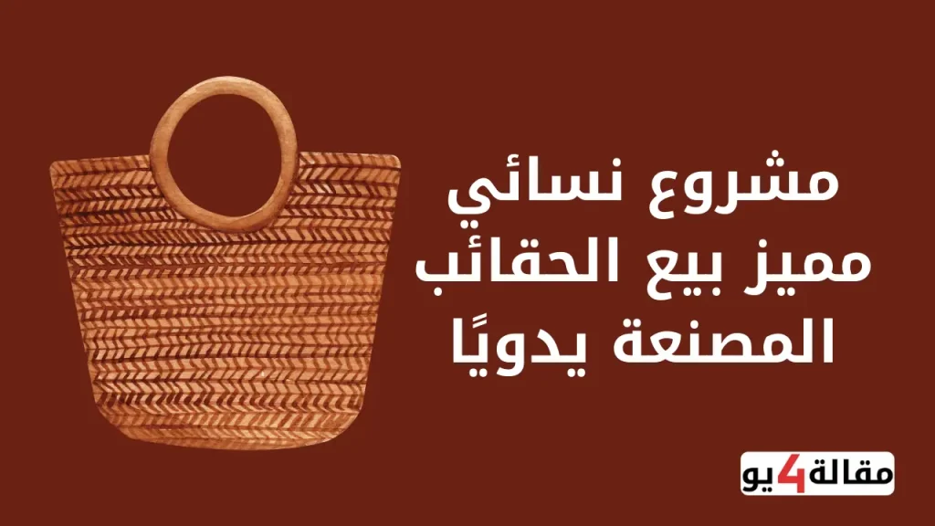 مشروع نسائي مميز بيع الحقائب المصنعة يدويًا