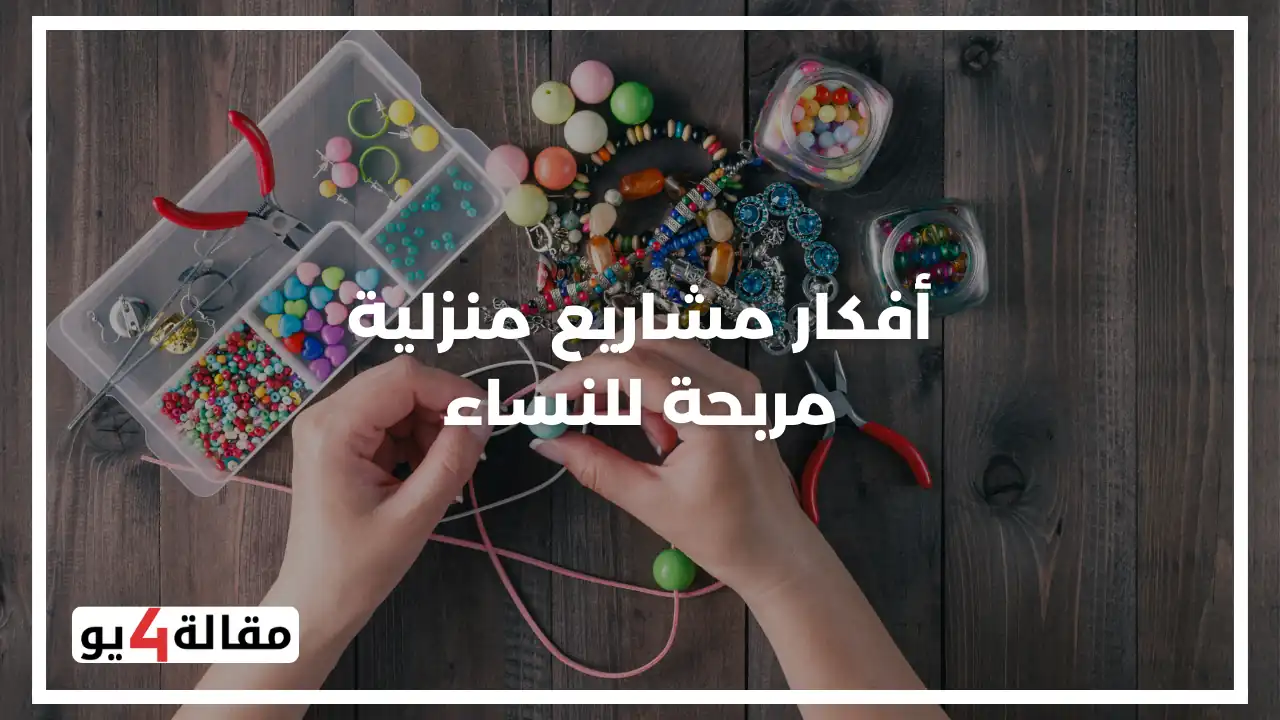 أفكار مشاريع منزلية مربحة للنساء بأقل التكاليف